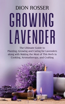Hardcover Growing Lavender: The Ultimate Guide to Planting, Growing and Caring for Lavenders along with Making the Most of This Herb in Cooking, A Book