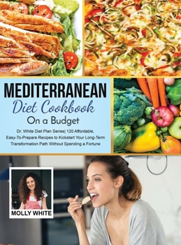 Hardcover Mediterranean Diet Cookbook On A Budget: Dr. White Diet Plan Series 120 Affordable, Easy-To-Prepare Recipes to Kickstart Your Long-Term Transformation Book