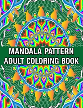 Mandala Pattern Adult Coloring Book: Stress Relieving Designs Mandalas, Flowers, Paisley Patterns And So Much More Coloring Book for Adult Relaxation, ... and Happiness Stress Management Coloring Book