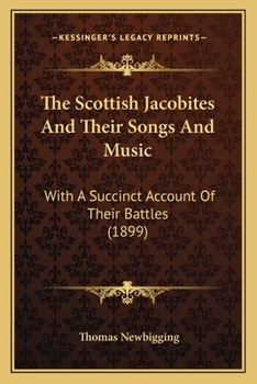 The Scottish Jacobites And Their Songs And Music: With A Succinct Account Of Their Battles
