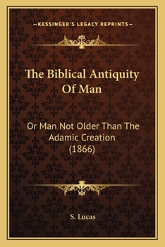 Paperback The Biblical Antiquity Of Man: Or Man Not Older Than The Adamic Creation (1866) Book