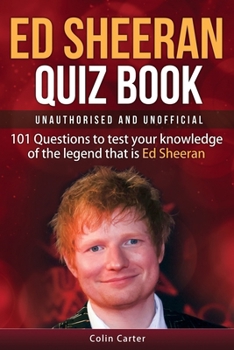 Paperback Ed Sheeran Quiz Book - Unauthorised and Unofficial: 101 Questions To Test Your Knowledge Of The Legend That Is Ed Sheeran Book