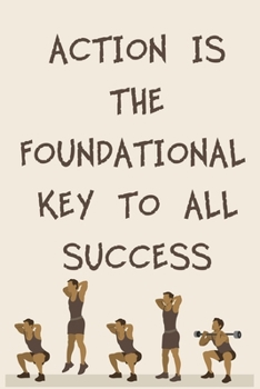 ACTION IS THE FOUNDATIONAL KEY TO ALL SUCCESS: 6x9" 120 Cream Pages Workout Log to Track Your Training ,Perfect gift for a Gym Head