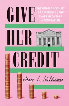Give Her Credit: The Untold Account of a Woman's Bank That Empowered a Generation