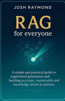 Paperback Rag for Everyone: A Simple and Practical Guide to Augmented Generation and Building Accurate, Explainable, and Knowledge-Aware AI Systems Book