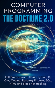 Paperback Computer Programming The Doctrine 2.0: Full Breakdown of HTML, Python, C, C++, Coding Raspberry PI, Java, SQL, HTML and Black Hat Hacking. Book