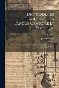 Paperback Dictionnaire François De La Langue Oratoire Et Poétique: Suivi D'un Vocabulaire De Tous Les Mots Qui Appartiennent Au Langage Vulgaire; Volume 1 [French] Book