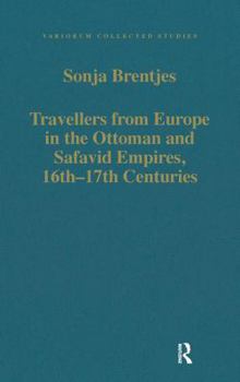 Travellers from Europe in the Ottoman and Safavid Empires, 16th - 17th Centuries (Variorum Collected Studies Series)