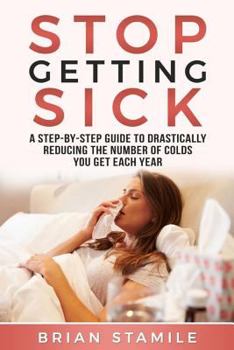 Paperback Stop Getting Sick: A Step-By-Step Guide to Drastically Reducing the Number of Colds You Get Each Year Book