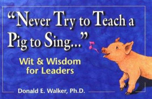 Paperback Never Try to Teach a Pig to Sing: Wit and Wisdom for Leaders Book