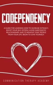 Hardcover Codependency: A Guide For Learning How To Increase Intimacy, Boost Your SelfEsteem, Avoid Narcissistic Relationships, And To Remove Book