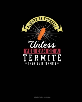 Paperback Always Be Yourself Unless You Can Be A Termite Then Be A Termite: Bible Study Journal Book