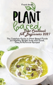 Hardcover Plant Based Diet Cookbook for Beginners 2021: The Complete Guide to Plant Based Foods for Healthy Weight Loss with Quick, Easy & Delicious Recipes Book