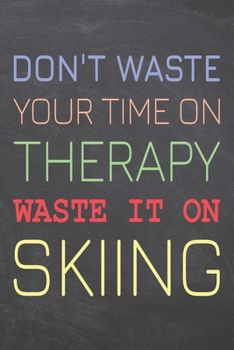 Paperback Don't Waste Your Time On Therapy Waste It On Skiing: Skiing Notebook, Planner or Journal - Size 6 x 9 - 110 Dot Grid Pages - Office Equipment, Supplie Book