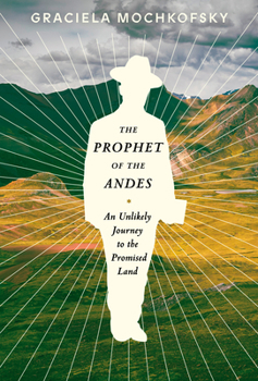 Hardcover The Prophet of the Andes: An Unlikely Journey to the Promised Land Book