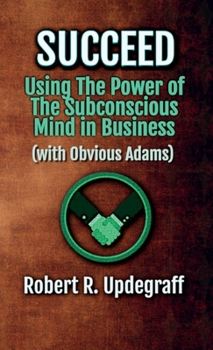 Succeed Using the Power of the Subconscious Mind in Business with Obvious Adams : A 6-Hour Work Day for Executives and Marketing Secrets for Entrepreneurs