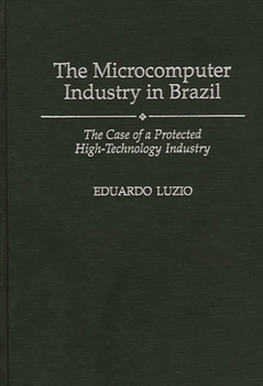 Hardcover The Microcomputer Industry in Brazil: The Case of a Protected High-Technology Industry Book