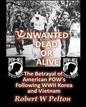 Unwanted Dead or Alive: The Greatest Act of Treason in Our History -- The Betrayal of American POWs Following WWII, Korea and Vietnam - Book  of the Unwanted Dead or Alive