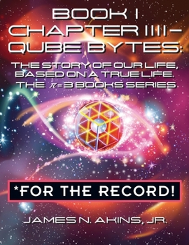 Paperback Book 1 Chapter IIII - Qube Bytes *For the Record: The Story of Our Life Based on A True Life, The &#960; = 3 BOOKS Series Book