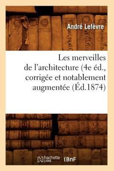 Paperback Les Merveilles de l'Architecture (4e Éd., Corrigée Et Notablement Augmentée (Éd.1874) [French] Book