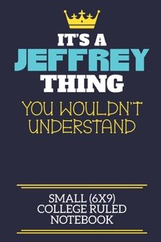 It's A Jeffrey Thing You Wouldn't Understand Small (6x9) College Ruled Notebook: A cute book to write in for any book lovers, doodle writers and budding authors!