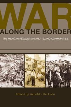 War along the Border: The Mexican Revolution and Tejano Communities - Book  of the University of Houston Series in Mexican American Studies