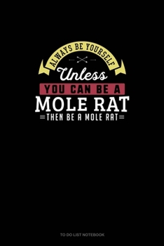 Always Be Yourself Unless You Can Be A Mole Rat Then Be A Mole Rat: To Do List Notebook