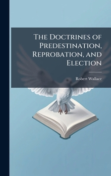 Hardcover The Doctrines of Predestination, Reprobation, and Election Book