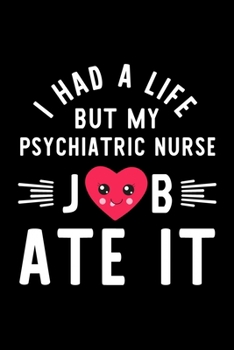 Paperback I Had A Life But My Psychiatric Nurse Job Ate It: Hilarious & Funny Journal for Psychiatric Nurse - Funny Christmas & Birthday Gift Idea for Psychiatr Book