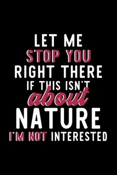 Let Me Stop You Right There If This Isn't About Nature I'm Not Interested: Notebook for Nature Lover | Great Christmas & Birthday Gift Idea for Nature ... | Nature Fan Diary | 120 pages 6x9 inches