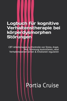 Logbuch für kognitive Verhaltenstherapie bei körperdysmorphen Störungen: CBT-Arbeitsmappe zur Kontrolle von Stress, Angst, Wut, Stimmung ... & Emotionen regulieren (German Edition)