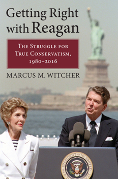 Hardcover Getting Right with Reagan: The Struggle for True Conservatism, 1980-2016 Book