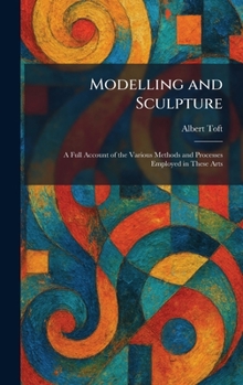 Hardcover Modelling and Sculpture: A Full Account of the Various Methods and Processes Employed in These Arts Book