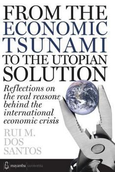 From the Economic Tsunami to the Utopian Solution: Refletions on the Real Reasons Behind the International Economic Crisis.