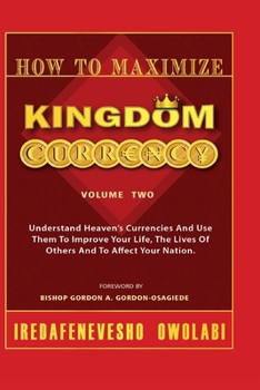 Paperback How To Maximize Kingdom Currency: Understand Heaven's Currencies And Use Them To Improve Your Life, The Life Of Others And To Affect Your Nation. Book