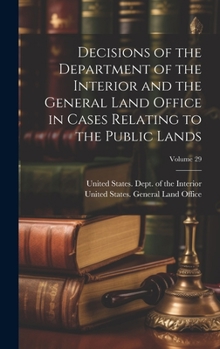 Decisions of the Department of the Interior and the General Land Office in Cases Relating to the Public Lands; Volume 29