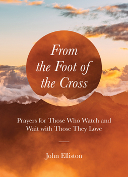 Paperback From the Foot of the Cross: Prayers for Those Who Watch and Wait with Those They Love Book