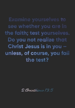 Paperback 2 Corinthians 13: 5 Notebook: Examine yourselves to see whether you are in the faith; test yourselves. Do you not realize that Christ Je Book