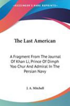 Paperback The Last American: A Fragment From The Journal Of Khan Li, Prince Of Dimph Yoo Chur And Admiral In The Persian Navy Book