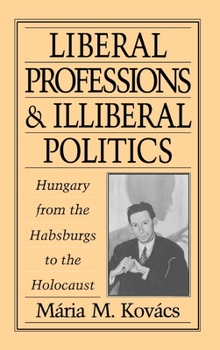 Hardcover Liberal Professions and Illiberal Politics: Hungary from the Habsburgs to the Holocaust Book