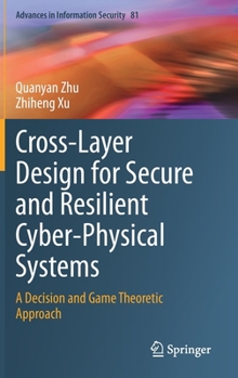 Hardcover Cross-Layer Design for Secure and Resilient Cyber-Physical Systems: A Decision and Game Theoretic Approach Book