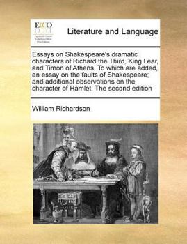 Paperback Essays on Shakespeare's dramatic characters of Richard the Third, King Lear, and Timon of Athens. To which are added, an essay on the faults of Shakes Book