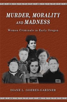 Paperback Murder, Morality and Madness: Women Criminals in Early Oregon Book