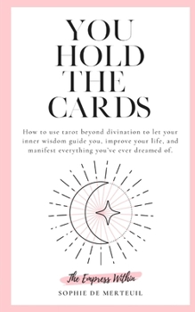 You Hold The Cards: how to use tarot beyond divination to let your inner wisdom guide you, improve your life, and manifest everything you've ever dreamed of.