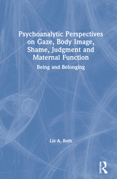 Hardcover Psychoanalytic Perspectives on Gaze, Body Image, Shame, Judgment and Maternal Function: Being and Belonging Book