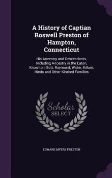 Hardcover A History of Captian Roswell Preston of Hampton, Connecticut: His Ancestry and Descendants, Including Ancestry in the Eaton, Knowlton, Butt, Raymond, Book