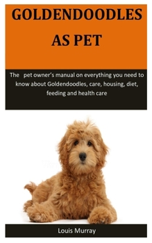 Paperback Goldendoodles As Pet: The pet owner's manual on everything you need to know about Goldendoodles, care, housing, diet, feeding and health car Book