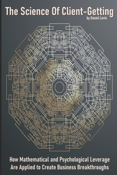 Paperback The Science of Client-Getting: How Mathematical and Psychological Leverage is Applied to Create Business Breakthroughs Book