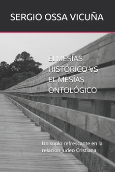 El MESÍAS HISTÓRICO VS EL MESÍAS ONTOLÓGICO: Un soplo refrescante en la relación Judeo Cristiana (NUEVA TEOLOGÍA CRISTIANA) (Spanish Edition)