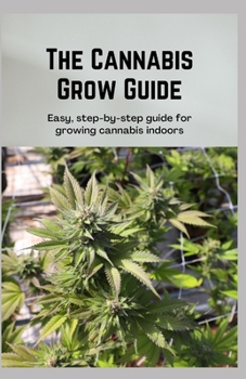 Paperback The Cannabis Grow Guide: Easy, step-by-step guide for growing cannabis indoors Book